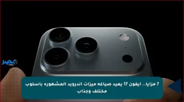 7 مزايا.. آيفون 17 يعيد صياغة ميزات أندرويد المشهورة بأسلوب مختلف وجذاب